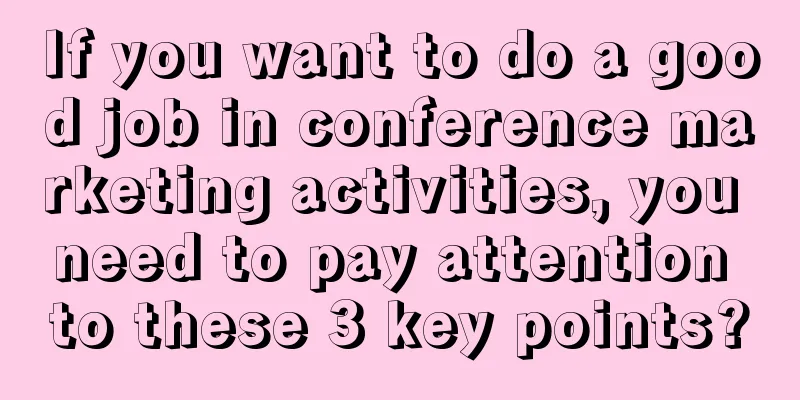 If you want to do a good job in conference marketing activities, you need to pay attention to these 3 key points?