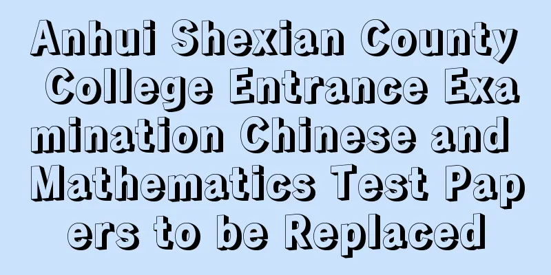 Anhui Shexian County College Entrance Examination Chinese and Mathematics Test Papers to be Replaced