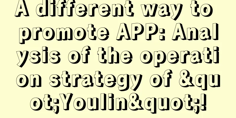 A different way to promote APP: Analysis of the operation strategy of "Youlin"!