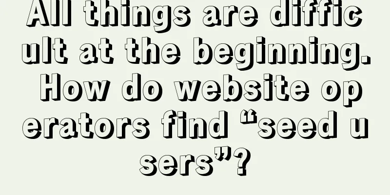 All things are difficult at the beginning. How do website operators find “seed users”?