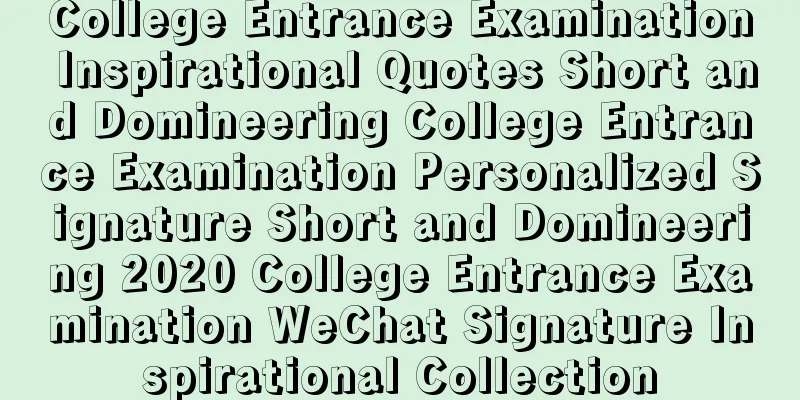 College Entrance Examination Inspirational Quotes Short and Domineering College Entrance Examination Personalized Signature Short and Domineering 2020 College Entrance Examination WeChat Signature Inspirational Collection