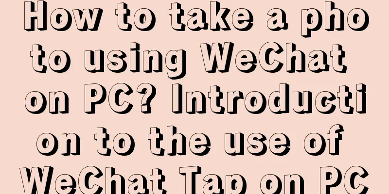 How to take a photo using WeChat on PC? Introduction to the use of WeChat Tap on PC