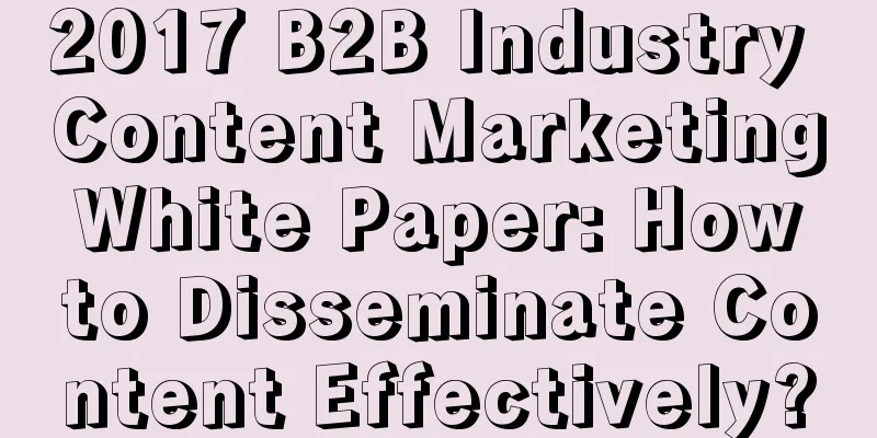 2017 B2B Industry Content Marketing White Paper: How to Disseminate Content Effectively?