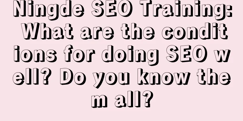 Ningde SEO Training: What are the conditions for doing SEO well? Do you know them all?