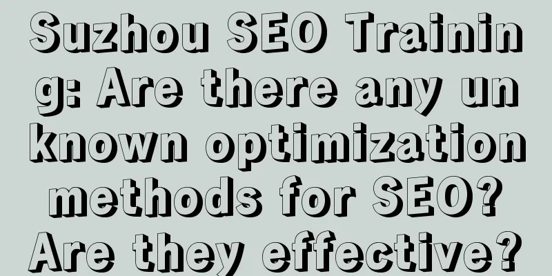 Suzhou SEO Training: Are there any unknown optimization methods for SEO? Are they effective?