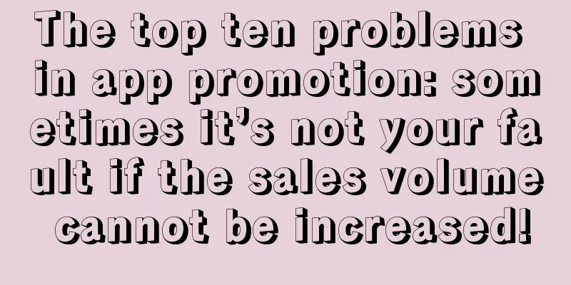 The top ten problems in app promotion: sometimes it’s not your fault if the sales volume cannot be increased!