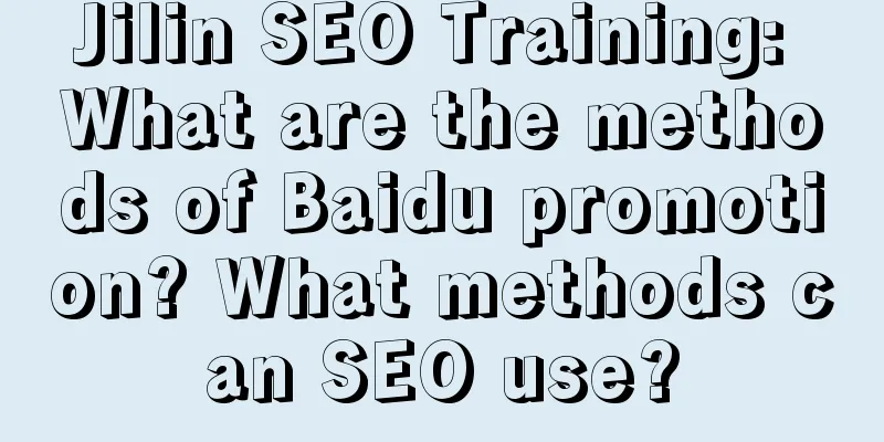 Jilin SEO Training: What are the methods of Baidu promotion? What methods can SEO use?