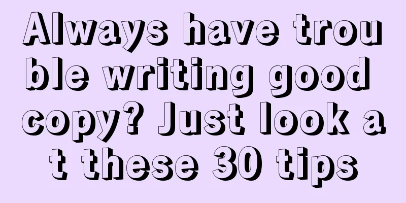 Always have trouble writing good copy? Just look at these 30 tips