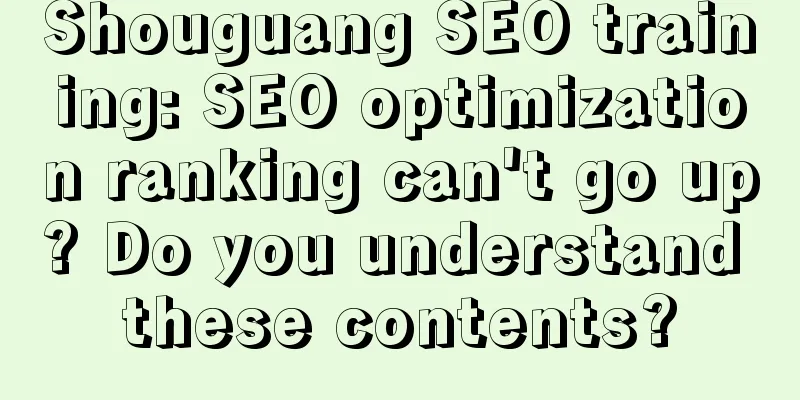 Shouguang SEO training: SEO optimization ranking can't go up? Do you understand these contents?