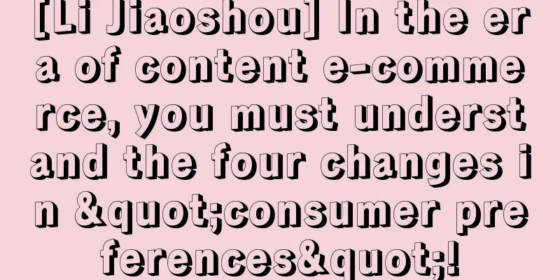 [Li Jiaoshou] In the era of content e-commerce, you must understand the four changes in "consumer preferences"!