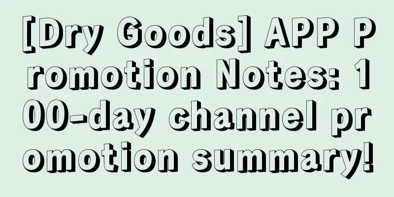 [Dry Goods] APP Promotion Notes: 100-day channel promotion summary!