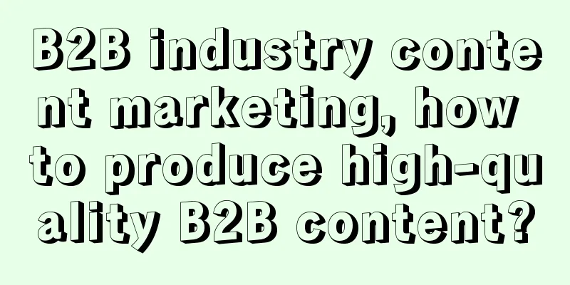 B2B industry content marketing, how to produce high-quality B2B content?