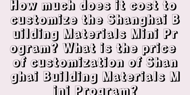 How much does it cost to customize the Shanghai Building Materials Mini Program? What is the price of customization of Shanghai Building Materials Mini Program?