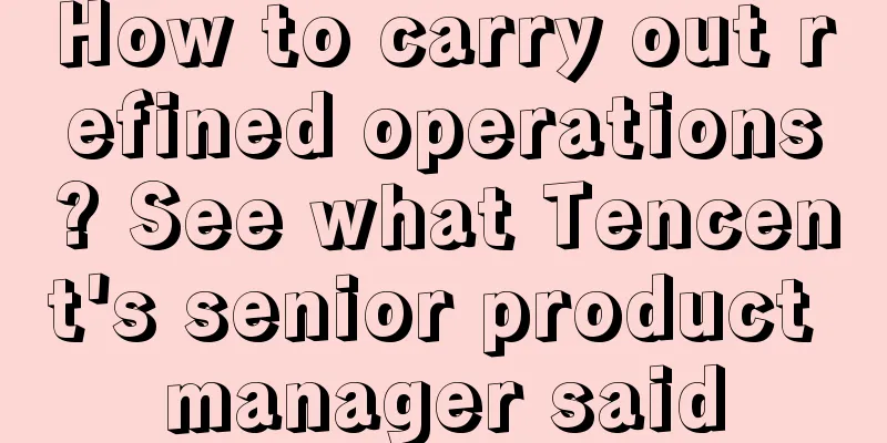 How to carry out refined operations? See what Tencent's senior product manager said