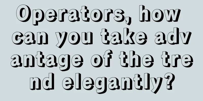 Operators, how can you take advantage of the trend elegantly?