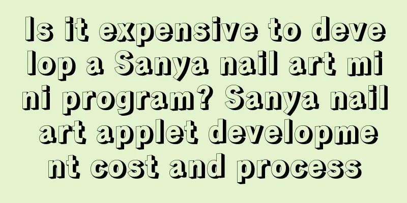 Is it expensive to develop a Sanya nail art mini program? Sanya nail art applet development cost and process