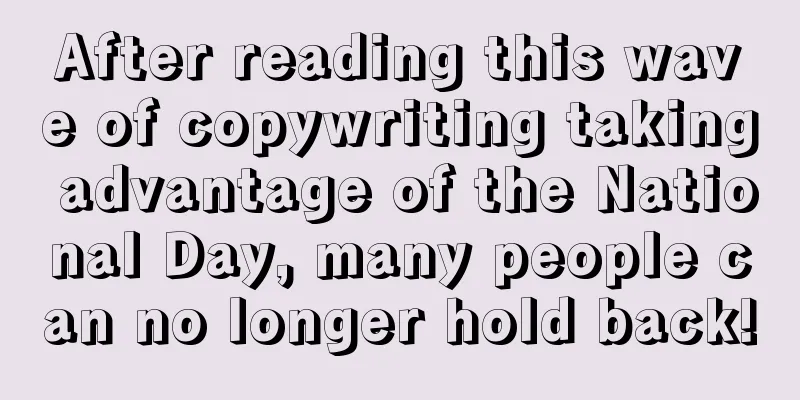 After reading this wave of copywriting taking advantage of the National Day, many people can no longer hold back!