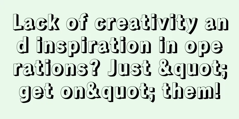 Lack of creativity and inspiration in operations? Just "get on" them!