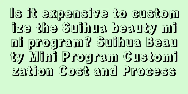 Is it expensive to customize the Suihua beauty mini program? Suihua Beauty Mini Program Customization Cost and Process