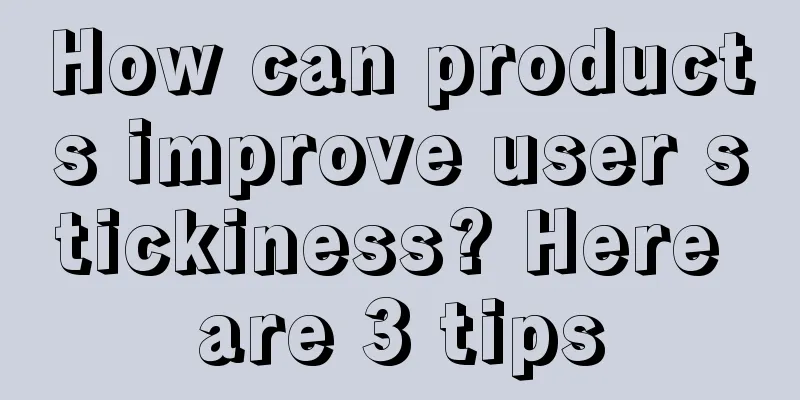 How can products improve user stickiness? Here are 3 tips