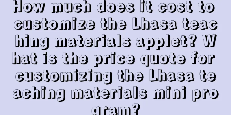 How much does it cost to customize the Lhasa teaching materials applet? What is the price quote for customizing the Lhasa teaching materials mini program?