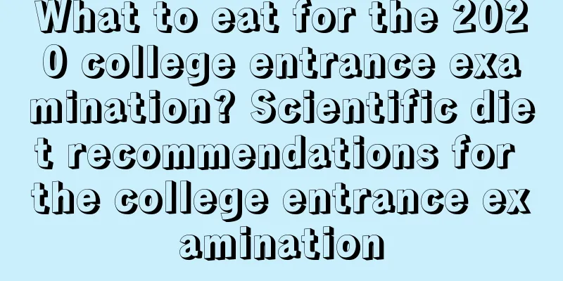 What to eat for the 2020 college entrance examination? Scientific diet recommendations for the college entrance examination