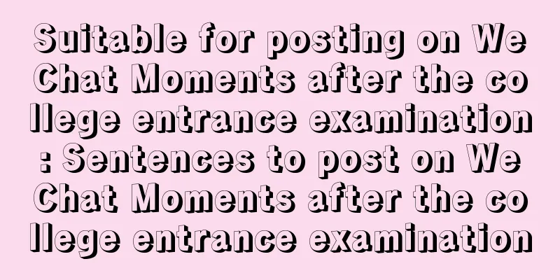 Suitable for posting on WeChat Moments after the college entrance examination: Sentences to post on WeChat Moments after the college entrance examination