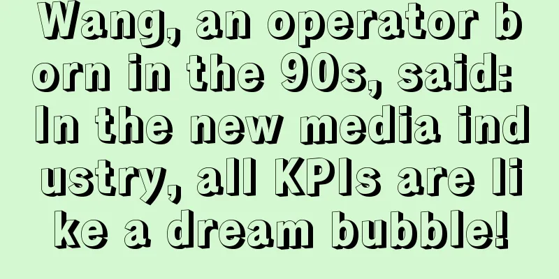 Wang, an operator born in the 90s, said: In the new media industry, all KPIs are like a dream bubble!