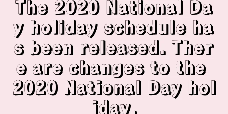 The 2020 National Day holiday schedule has been released. There are changes to the 2020 National Day holiday.