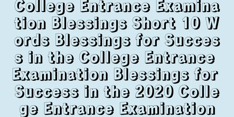 College Entrance Examination Blessings Short 10 Words Blessings for Success in the College Entrance Examination Blessings for Success in the 2020 College Entrance Examination