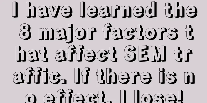 I have learned the 8 major factors that affect SEM traffic. If there is no effect, I lose!