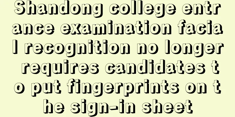 Shandong college entrance examination facial recognition no longer requires candidates to put fingerprints on the sign-in sheet