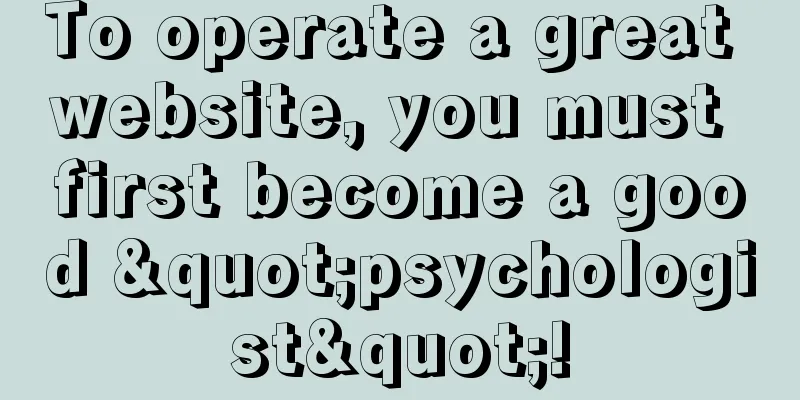 To operate a great website, you must first become a good "psychologist"!