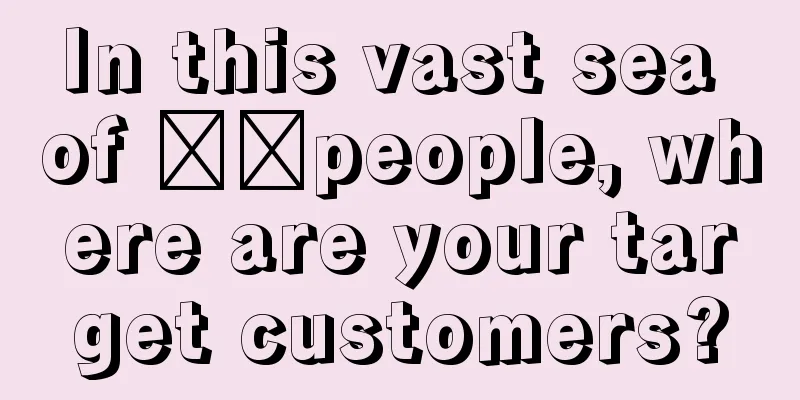 In this vast sea of ​​people, where are your target customers?