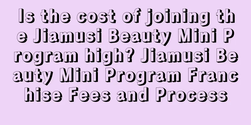 Is the cost of joining the Jiamusi Beauty Mini Program high? Jiamusi Beauty Mini Program Franchise Fees and Process