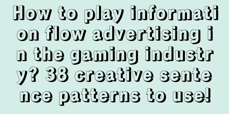 How to play information flow advertising in the gaming industry? 38 creative sentence patterns to use!