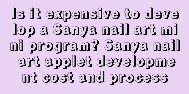 Is it expensive to develop a Sanya nail art mini program? Sanya nail art applet development cost and process