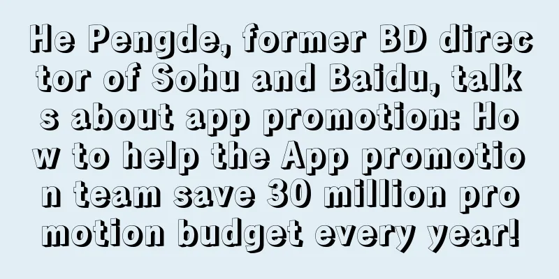 He Pengde, former BD director of Sohu and Baidu, talks about app promotion: How to help the App promotion team save 30 million promotion budget every year!