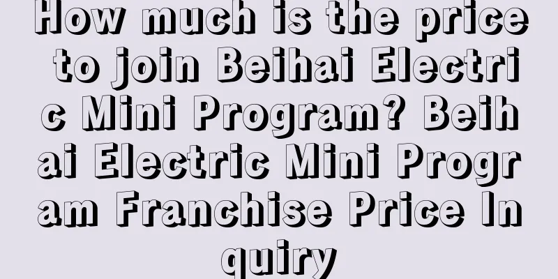 How much is the price to join Beihai Electric Mini Program? Beihai Electric Mini Program Franchise Price Inquiry