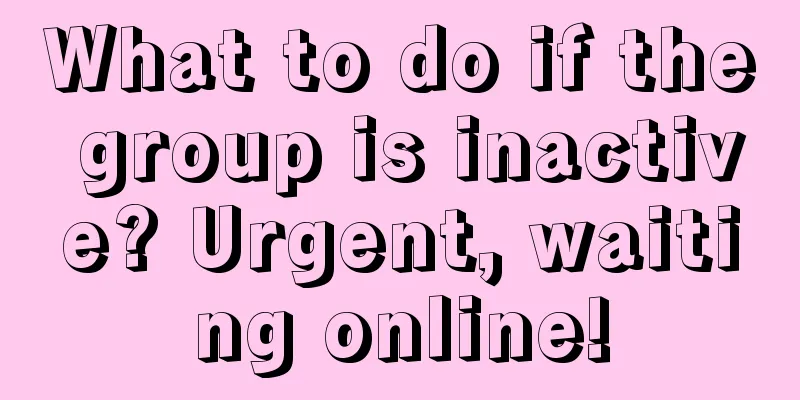 What to do if the group is inactive? Urgent, waiting online!