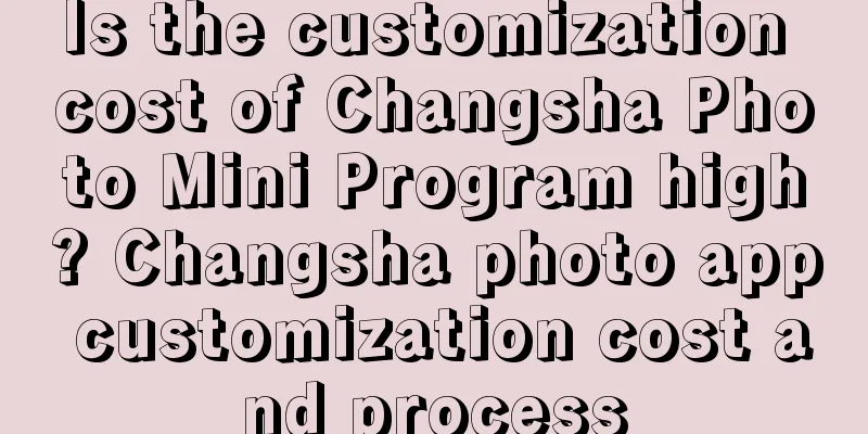 Is the customization cost of Changsha Photo Mini Program high? Changsha photo app customization cost and process