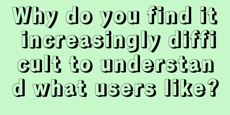 Why do you find it increasingly difficult to understand what users like?