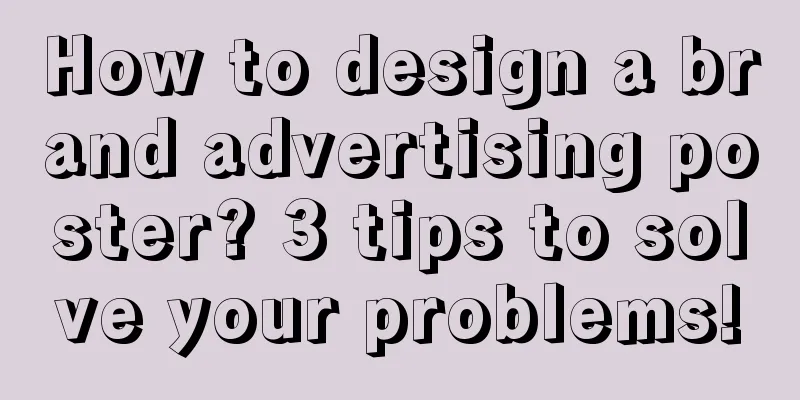 How to design a brand advertising poster? 3 tips to solve your problems!