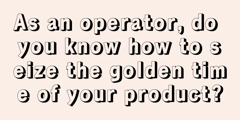 As an operator, do you know how to seize the golden time of your product?