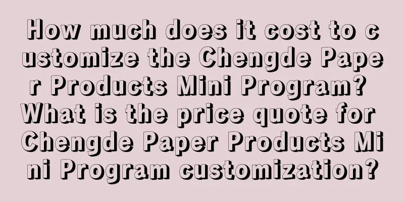 How much does it cost to customize the Chengde Paper Products Mini Program? What is the price quote for Chengde Paper Products Mini Program customization?