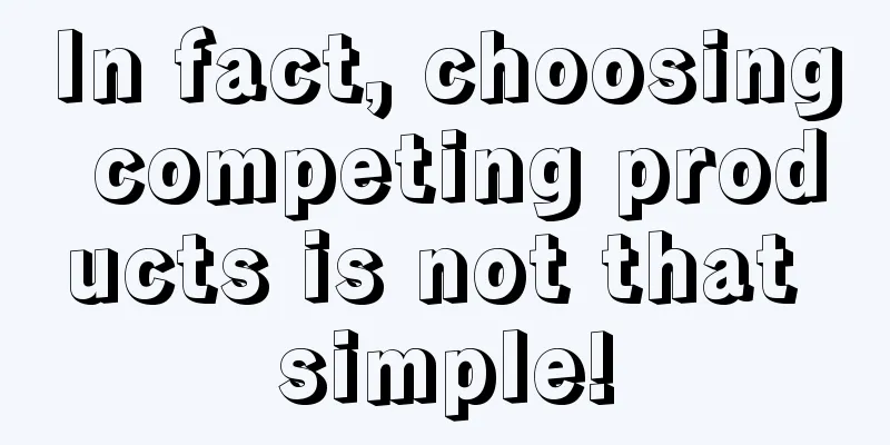 In fact, choosing competing products is not that simple!