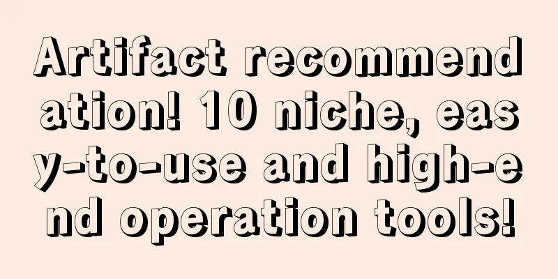 Artifact recommendation! 10 niche, easy-to-use and high-end operation tools!