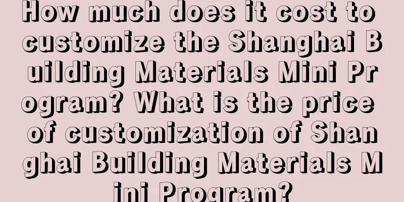 How much does it cost to customize the Shanghai Building Materials Mini Program? What is the price of customization of Shanghai Building Materials Mini Program?