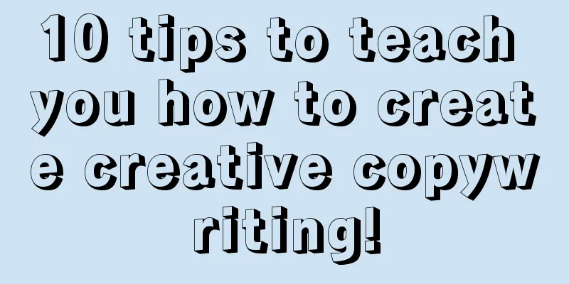 10 tips to teach you how to create creative copywriting!