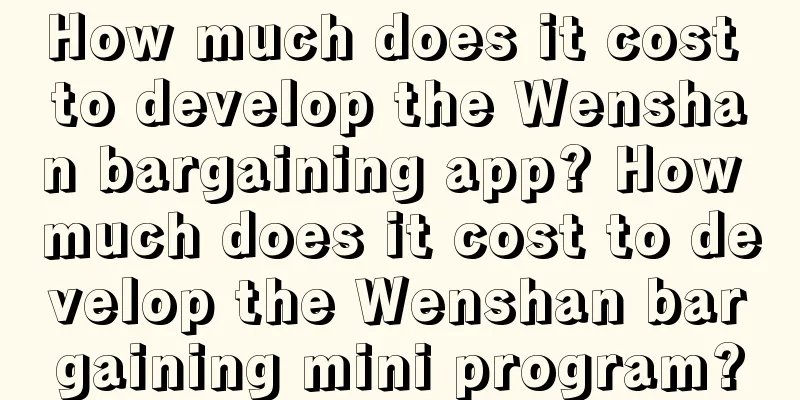 How much does it cost to develop the Wenshan bargaining app? How much does it cost to develop the Wenshan bargaining mini program?